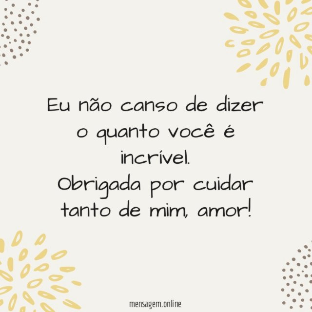Eu não canso de dizer o quanto você é incrível