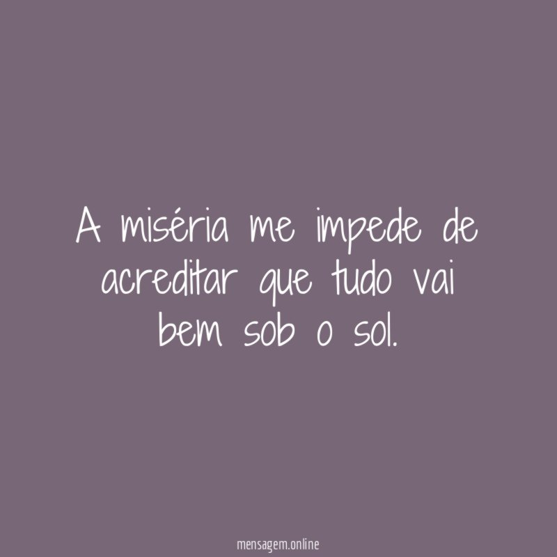 A miséria me impede de acreditar que tudo