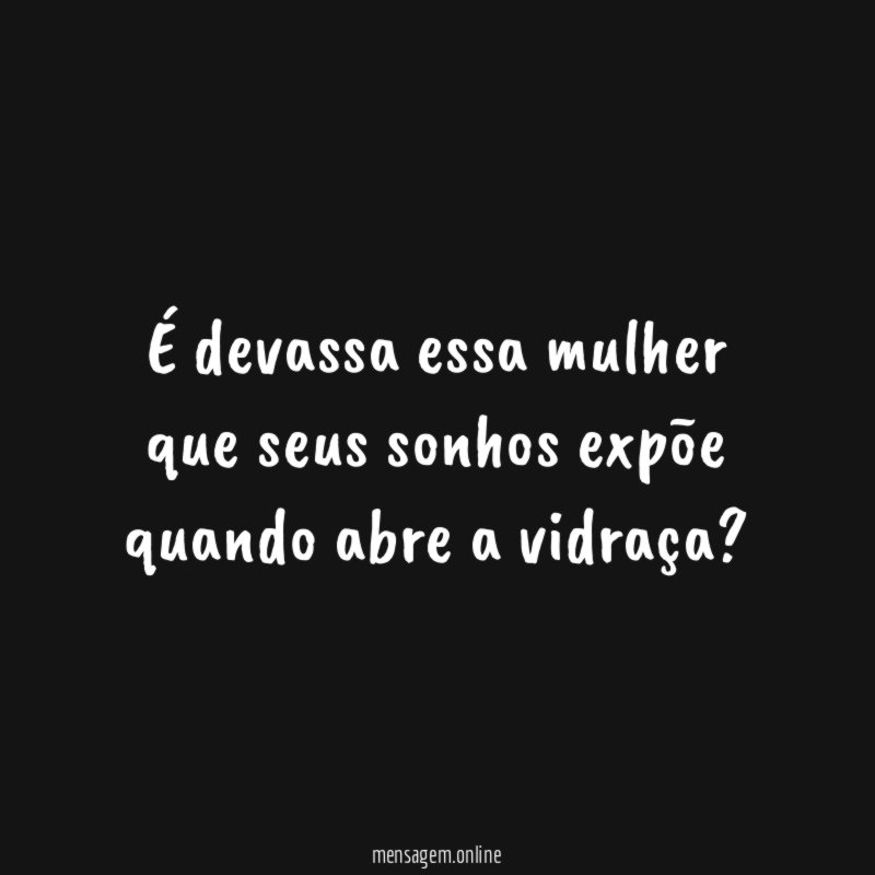 É devassa essa mulher que seus sonhos expõe quando abre