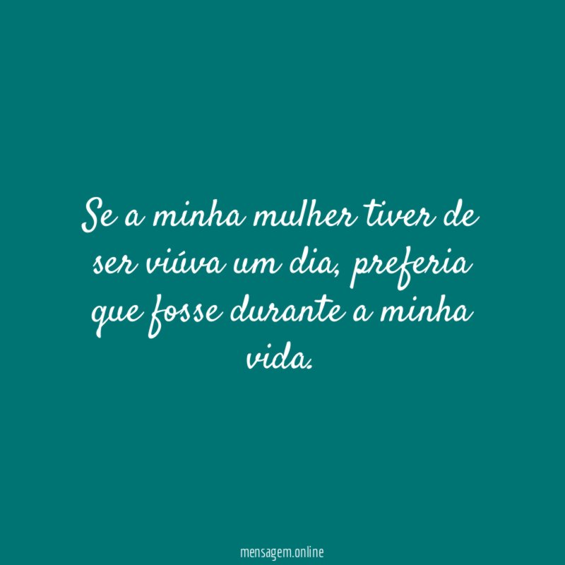 Se a minha mulher tiver de ser viúva um dia