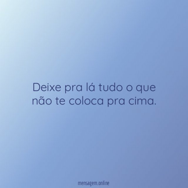 Deixe pra lá tudo o que não te coloca pra cima