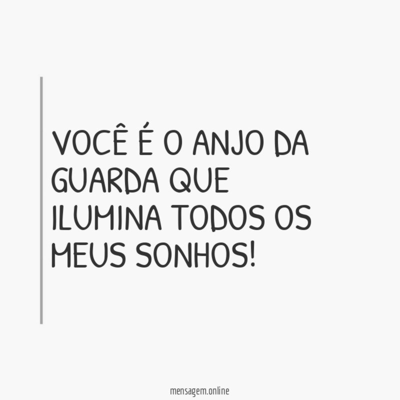Você é o anjo da guarda que ilumina todos os meus sonhos