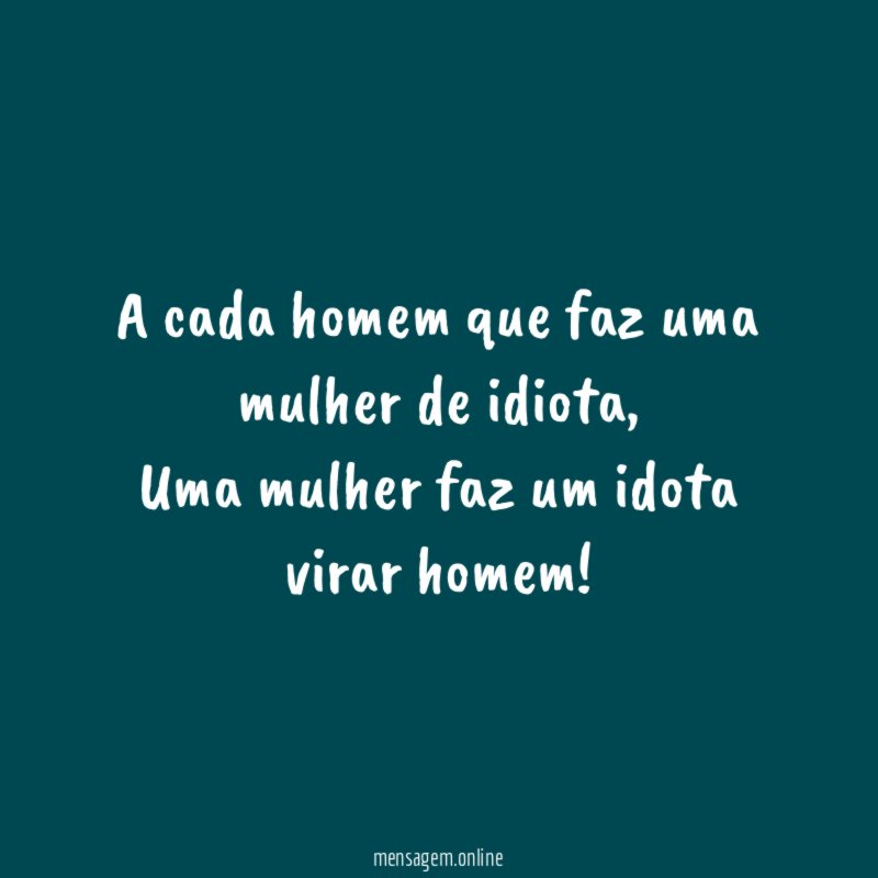 A cada homem que faz uma mulher de idiota
