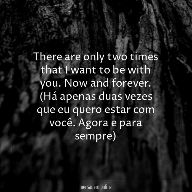 There are only two times that I want to be with you