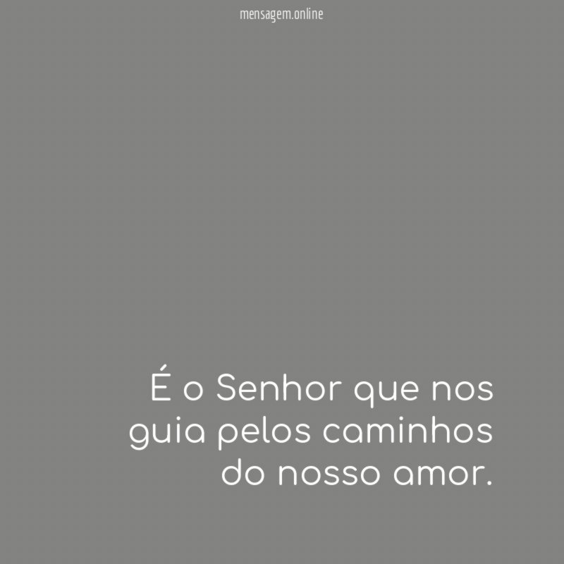 É o Senhor que nos guia pelos caminhos do nosso amor