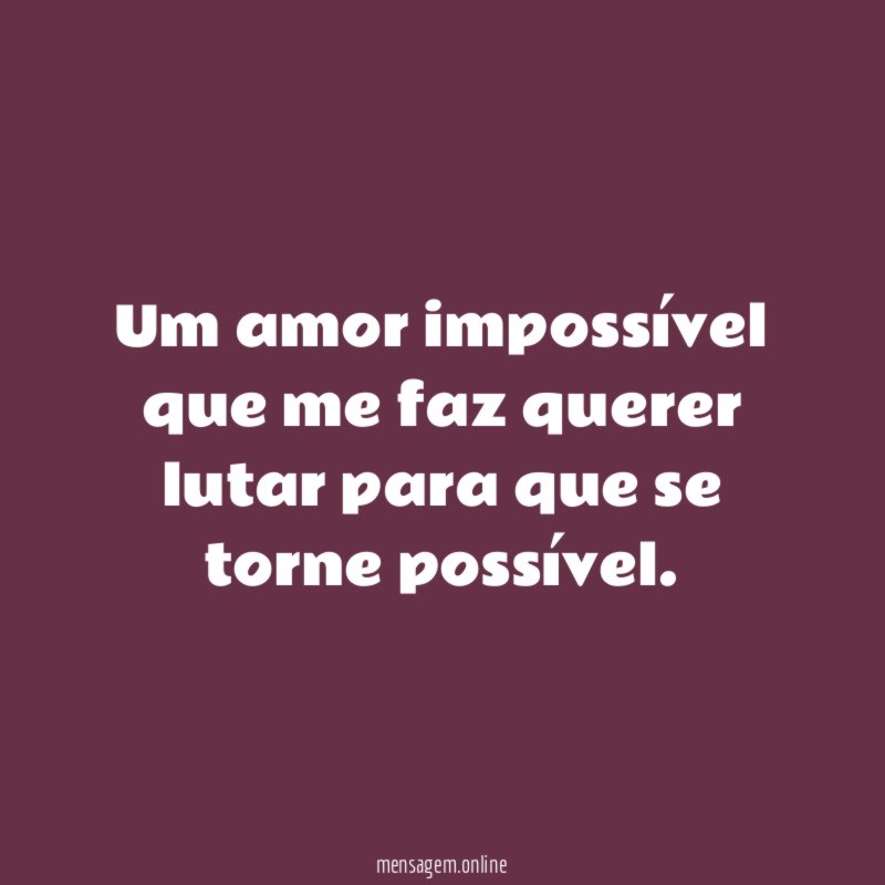 Um amor impossível que me faz querer lutar