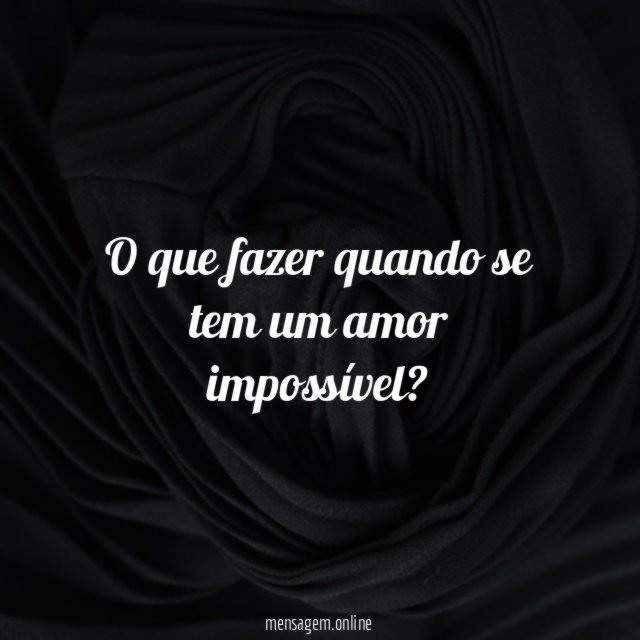 O que fazer quando se tem um amor impossível