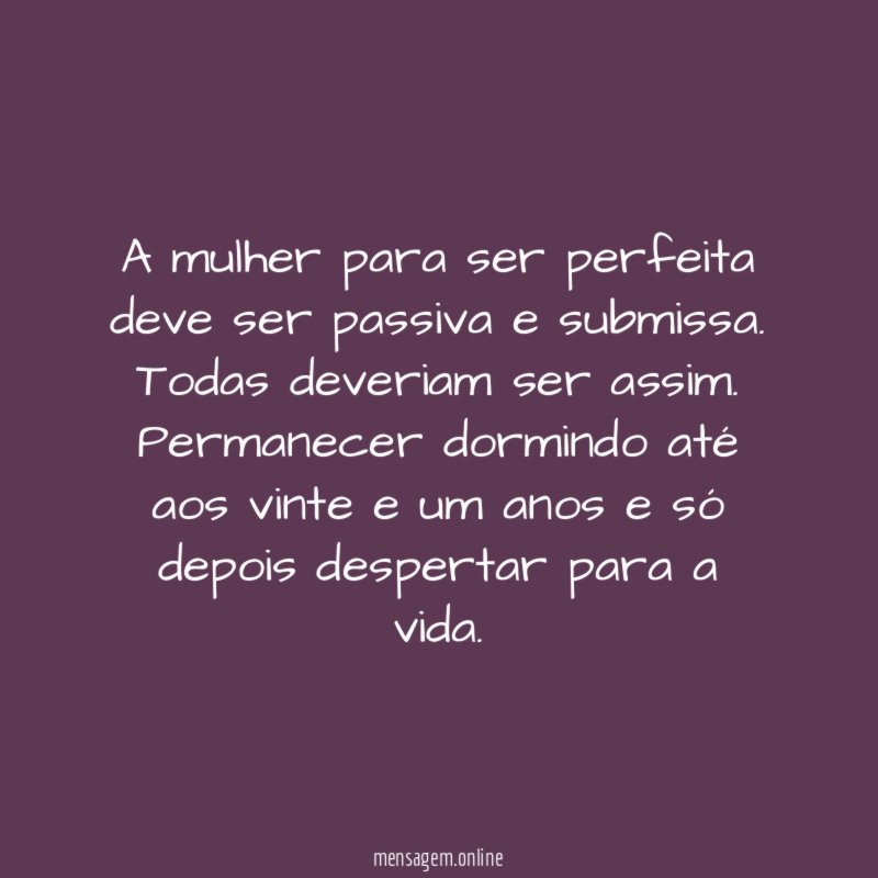 A mulher para ser perfeita deve ser passiva e submissa