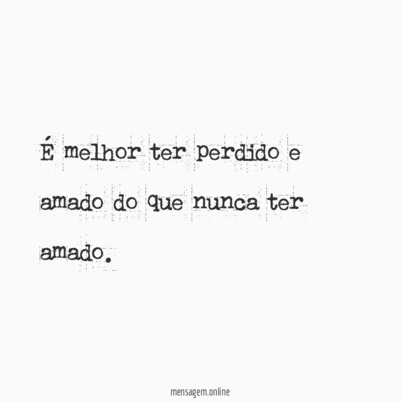 É melhor ter perdido e amado do que nunca ter amado
