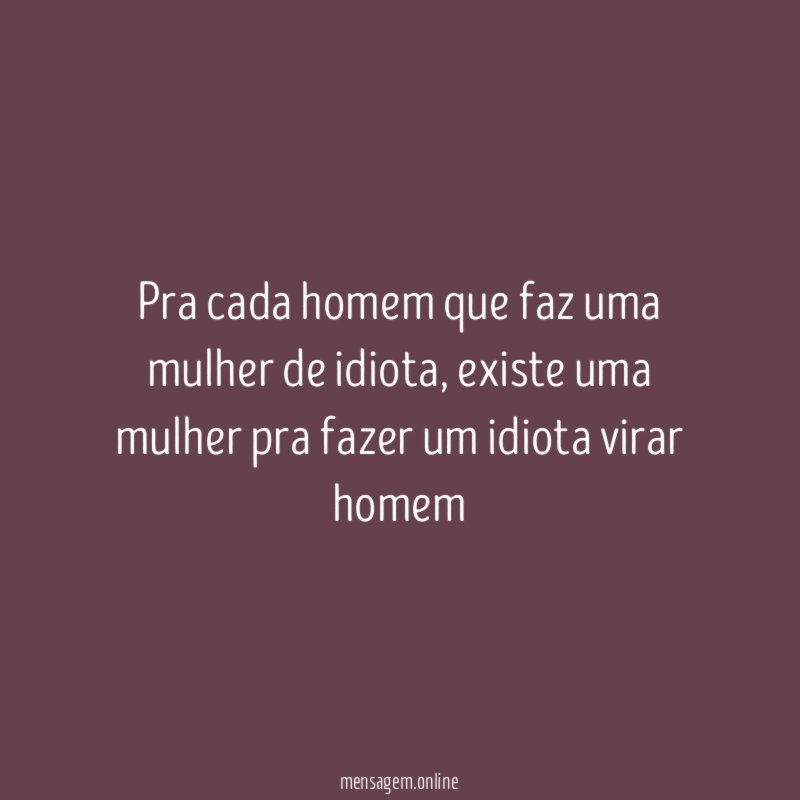 Pra cada homem que faz uma mulher de idiota