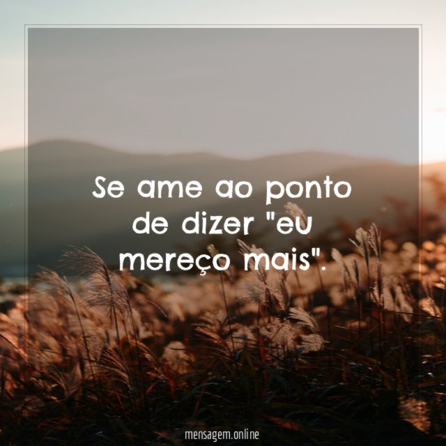 Se ame ao ponto de dizer "eu mereço mais"
