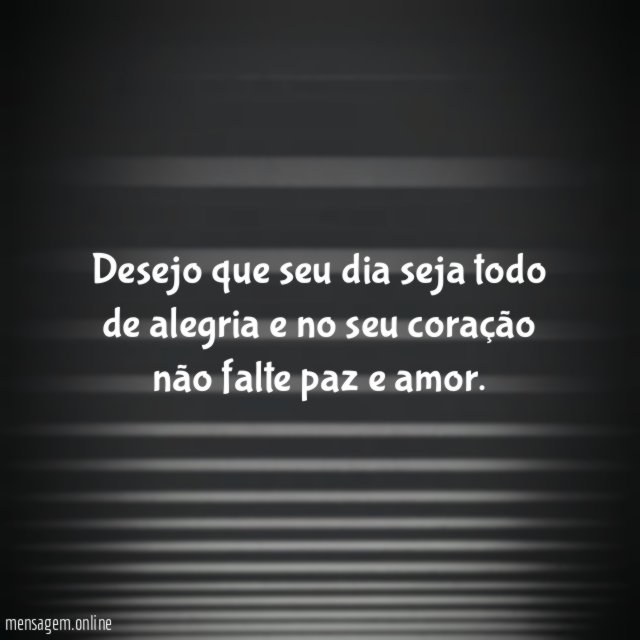 Desejo que seu dia seja todo de alegria