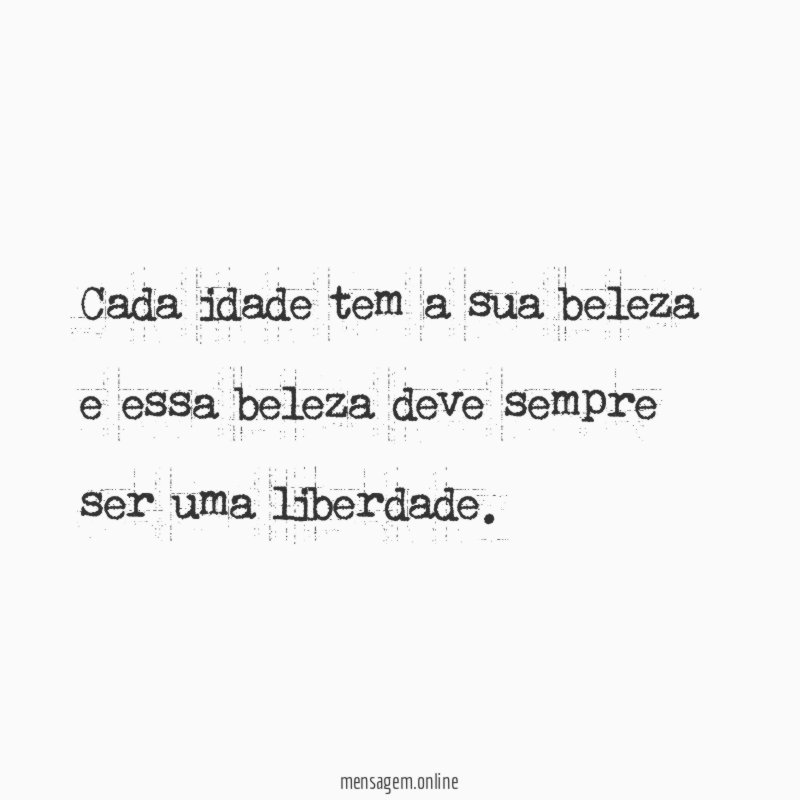 Cada idade tem a sua beleza e essa
