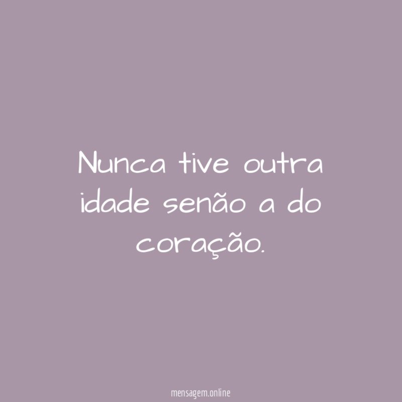 Nunca tive outra idade senão a do coração