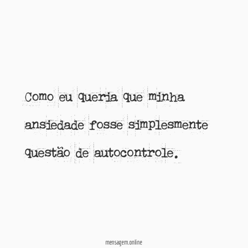 Como eu queria que minha ansiedade fosse simplesmente questão de autocontrole