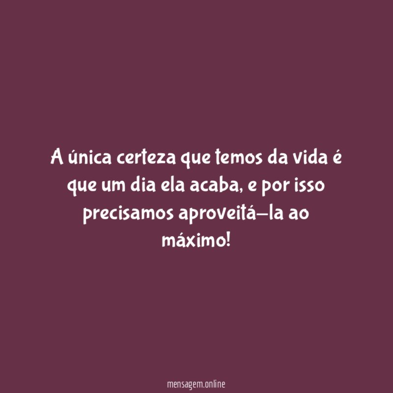 A única certeza que temos da vida é que um dia ela acaba