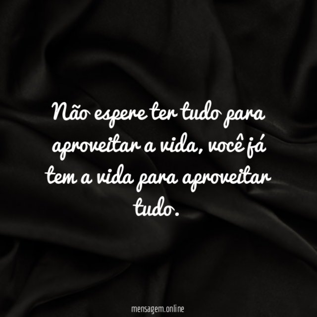 Não espere ter tudo para aproveitar a vida