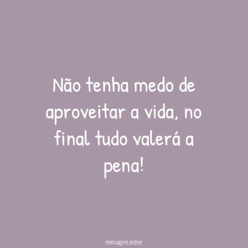 Não tenha medo de aproveitar a vida
