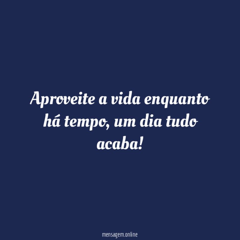 Aproveite a vida enquanto há tempo