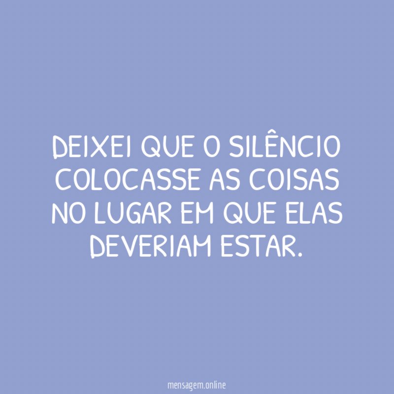Deixei que o silêncio colocasse as coisas no