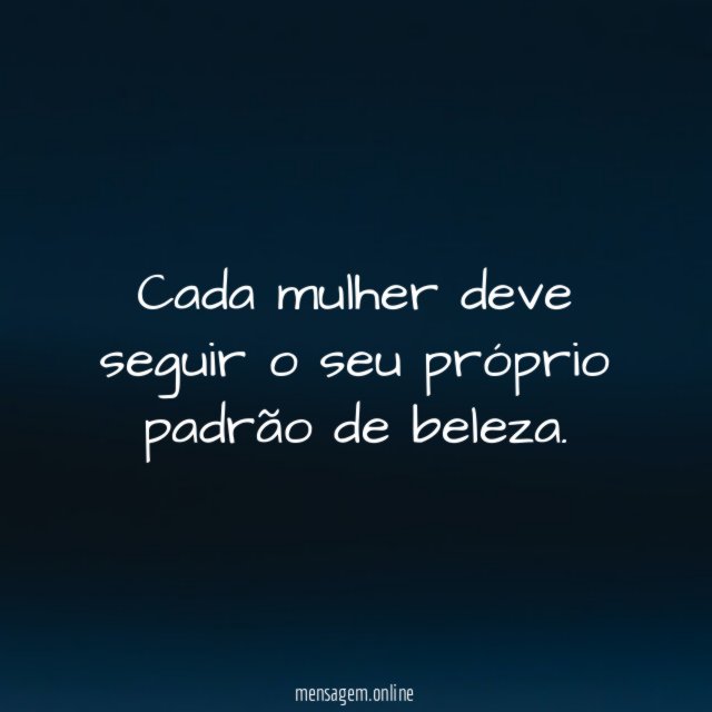 Cada mulher deve seguir o seu próprio padrão de beleza