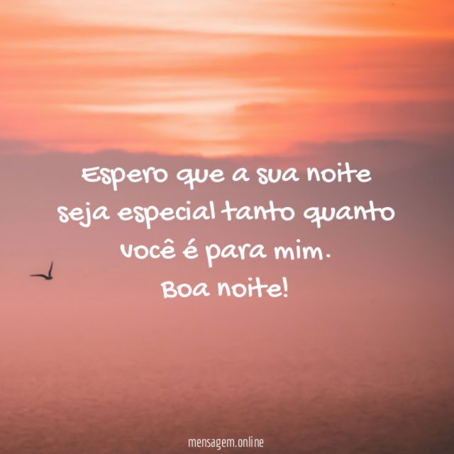 Espero que a sua noite seja especial tanto quanto você é para mim