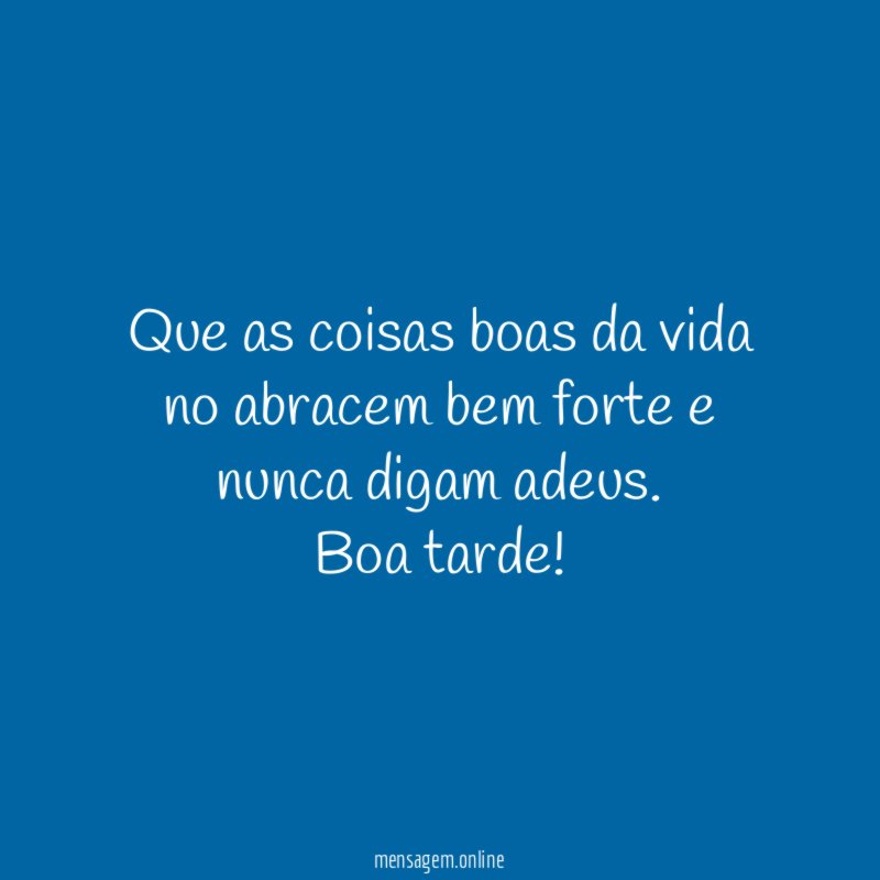 Que as coisas boas da vida no abracem