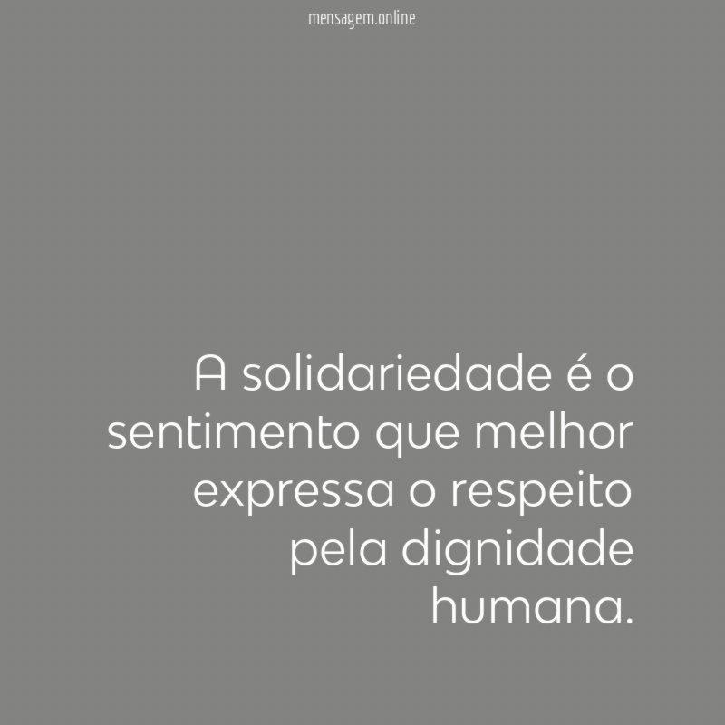 A solidariedade é o sentimento que melhor expressa o respeito pela dignidade humana