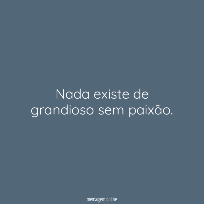 Nada existe de grandioso sem paixão