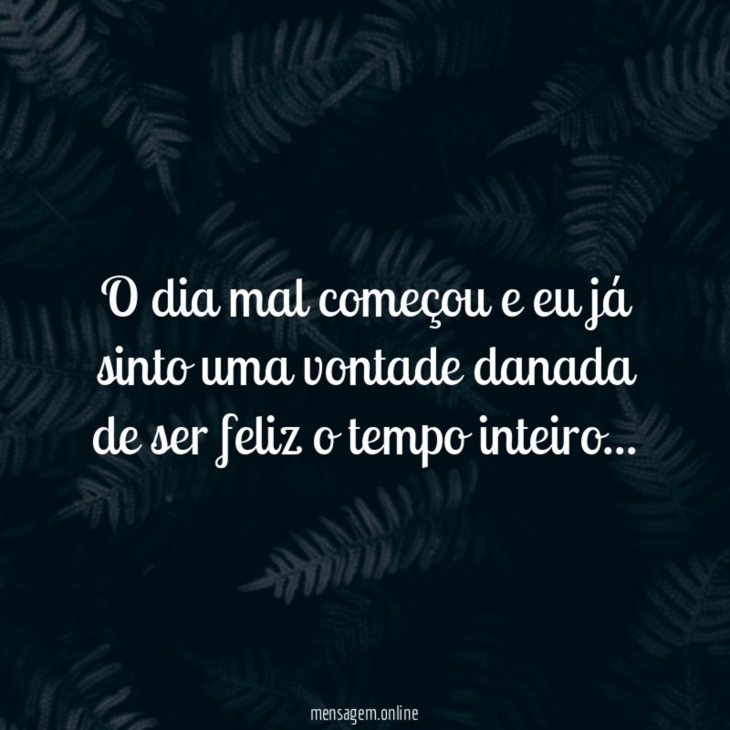 O dia mal começou e eu já sinto