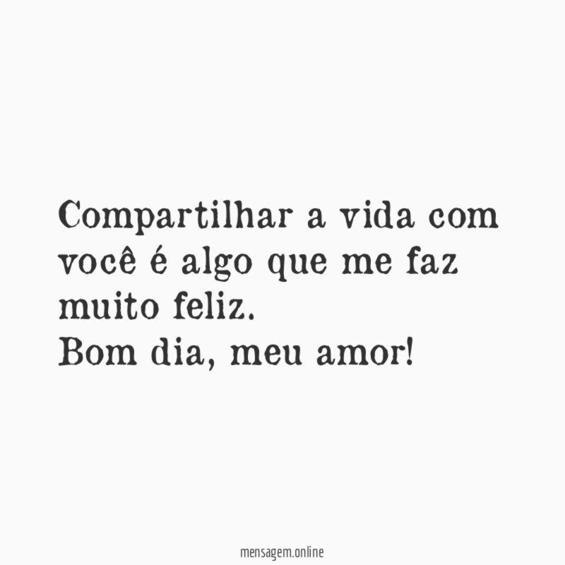 Compartilhar a vida com você é algo que me faz muito feliz
