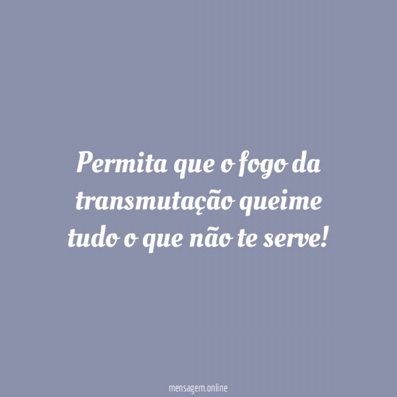 Permita que o fogo da transmutação queime tudo