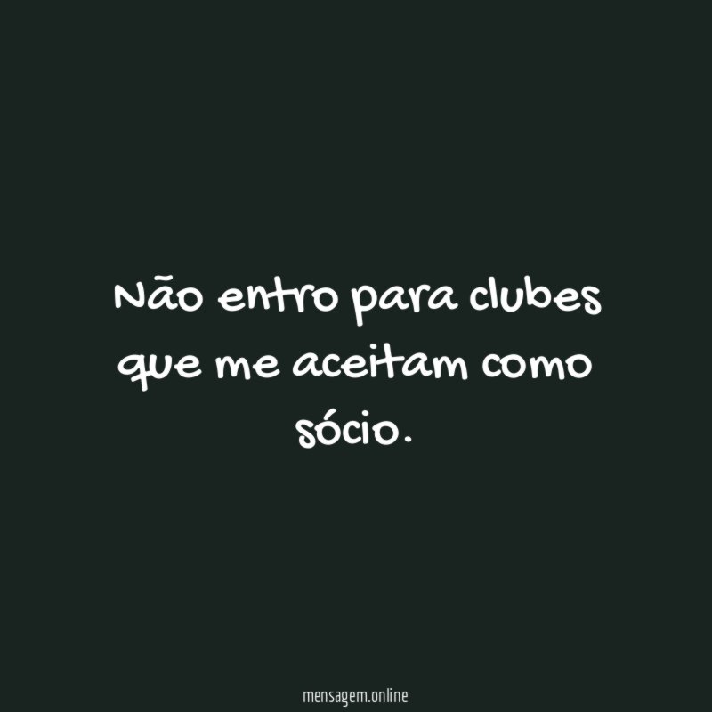 Não entro para clubes que me aceitam como sócio