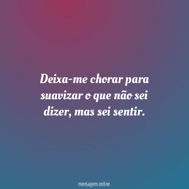 Deixa-me chorar para suavizar o que não sei dizer