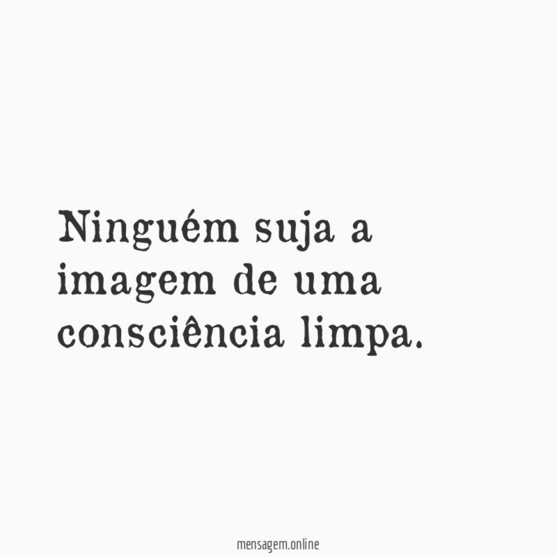 Ninguém suja a imagem de uma consciência limpa