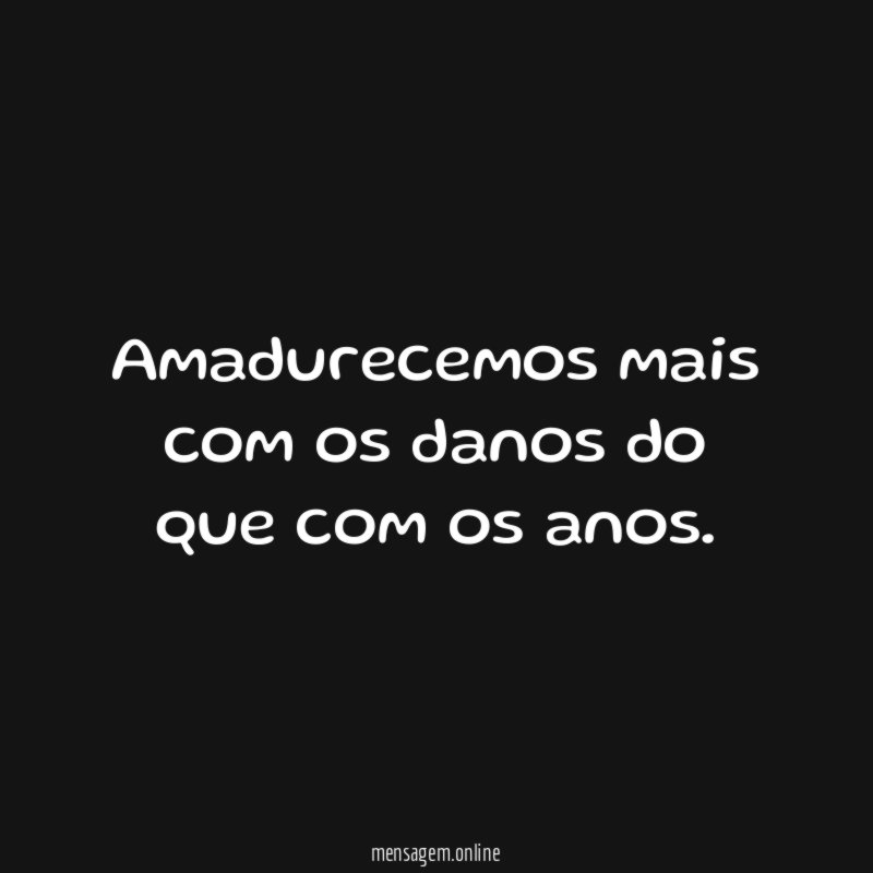 Amadurecemos mais com os danos do que com os anos