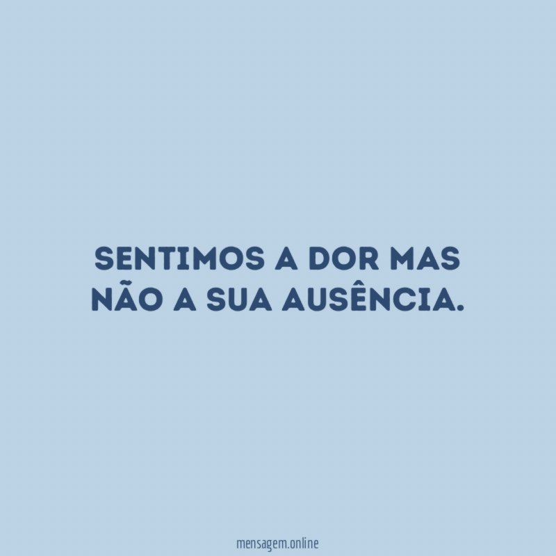 Sentimos a dor mas não a sua ausência