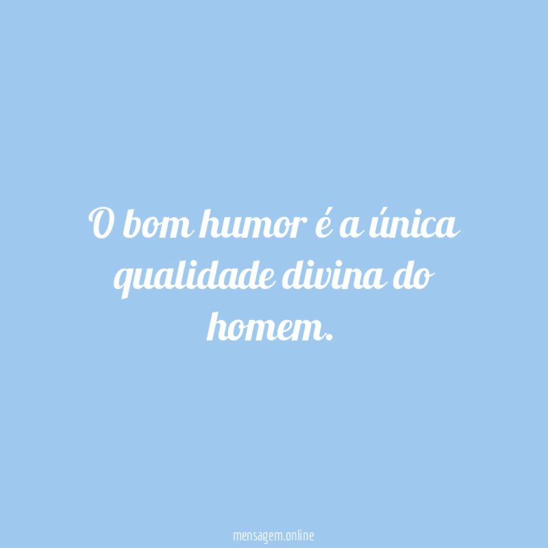 O bom humor é a única qualidade divina do homem
