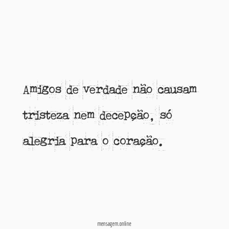 Amigos de verdade não causam tristeza nem decepção