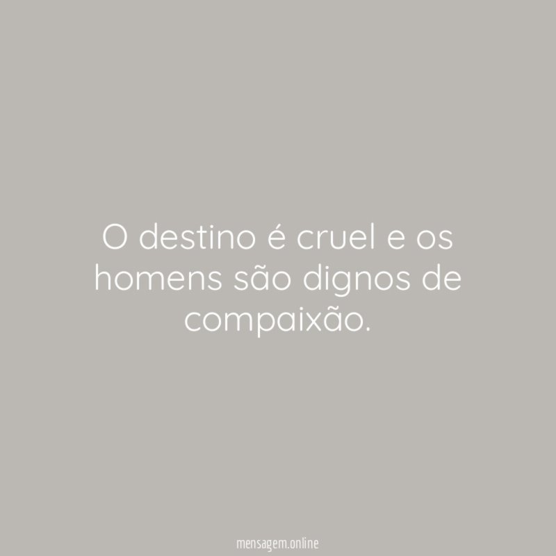 O destino é cruel e os homens são dignos de compaixão
