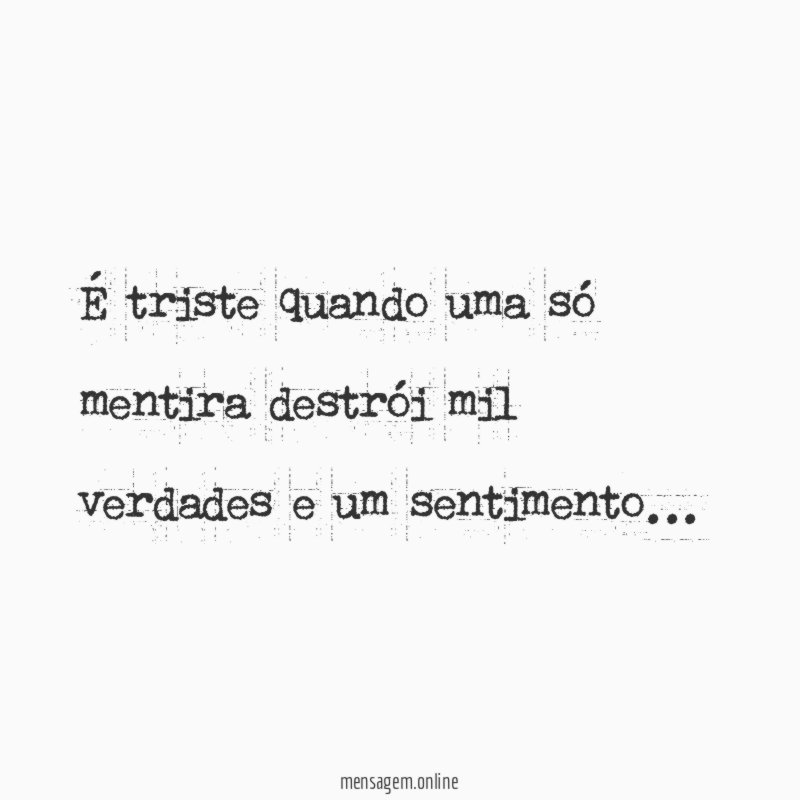 É triste quando uma só mentira destrói mil verdades e um sentimento