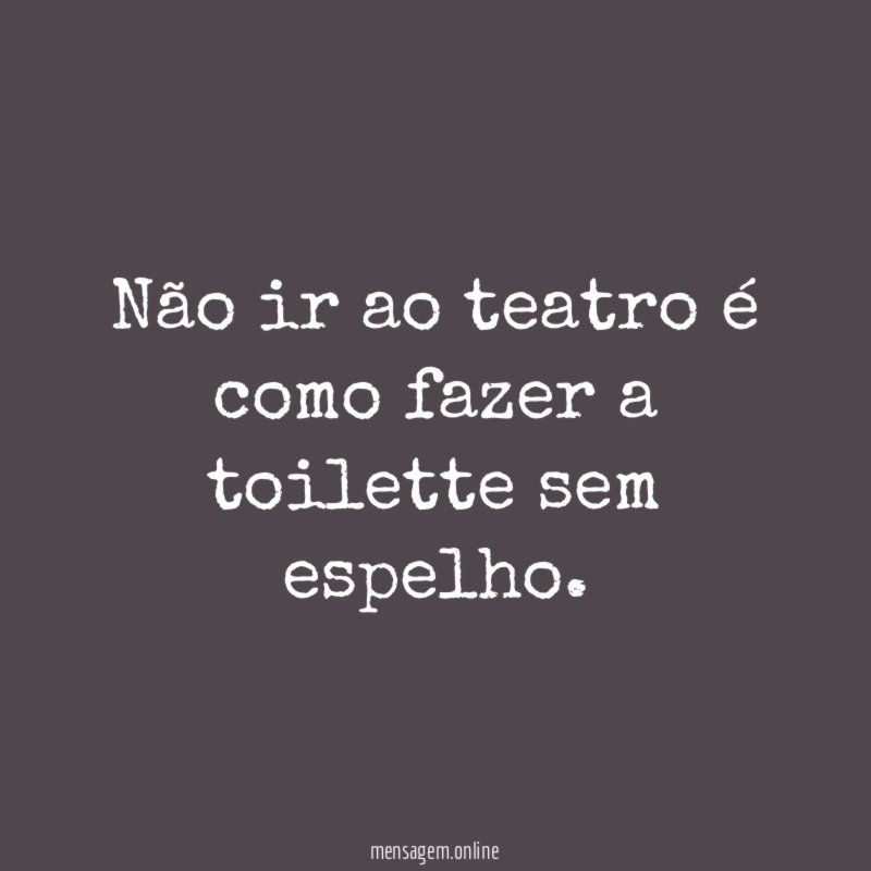 Não ir ao teatro é como fazer a toilette sem espelho