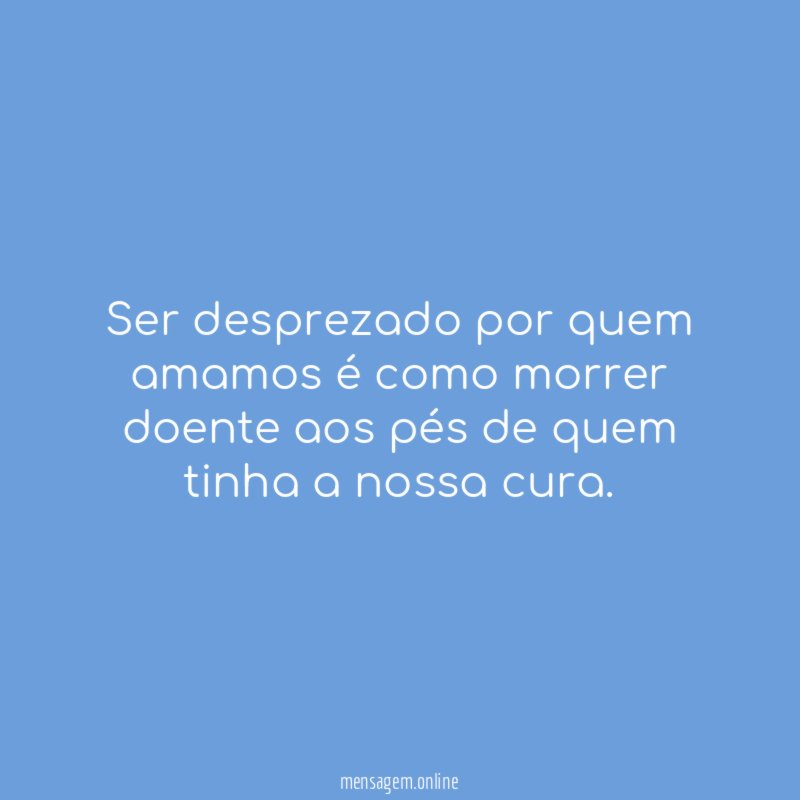 Ser desprezado por quem amamos é como morrer