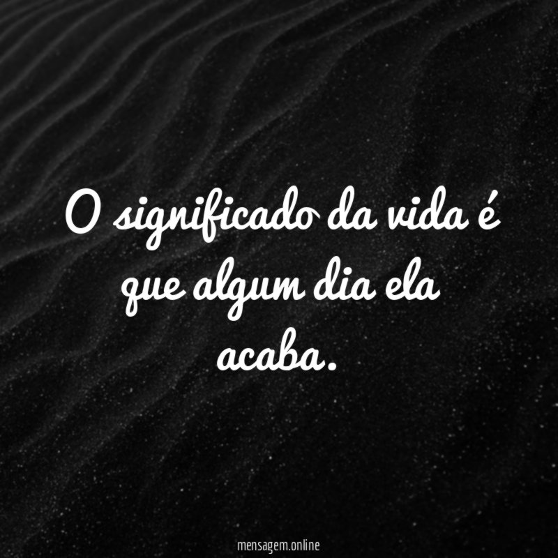 O significado da vida é que algum dia ela acaba