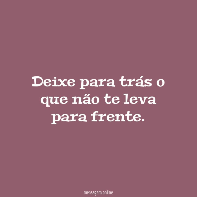 Deixe para trás o que não te leva para frente
