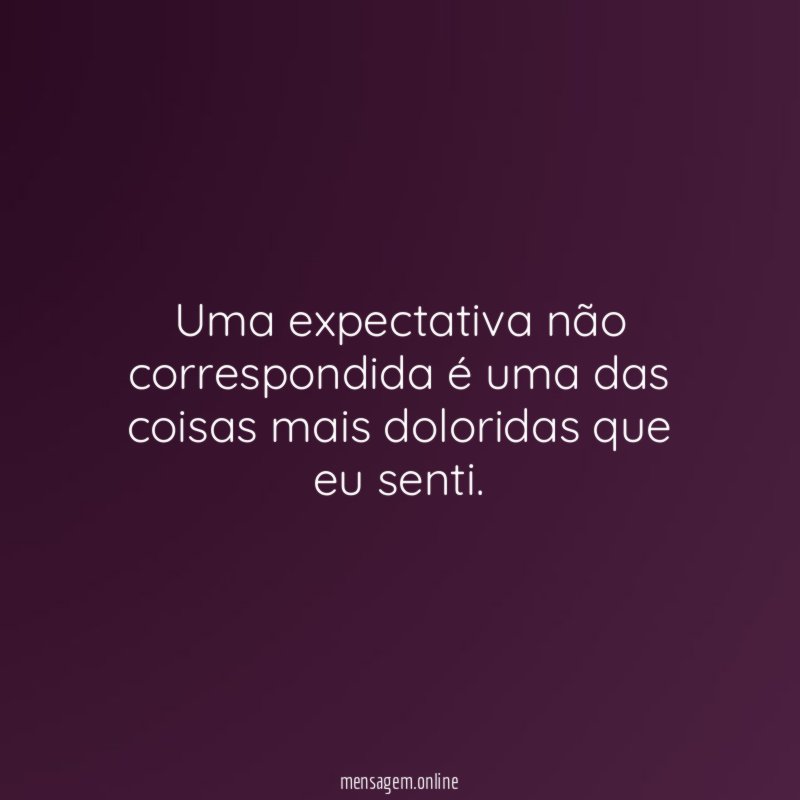 Uma expectativa não correspondida é uma das coisas