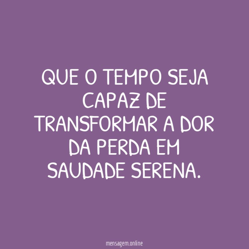 Que o tempo seja capaz de transformar a
