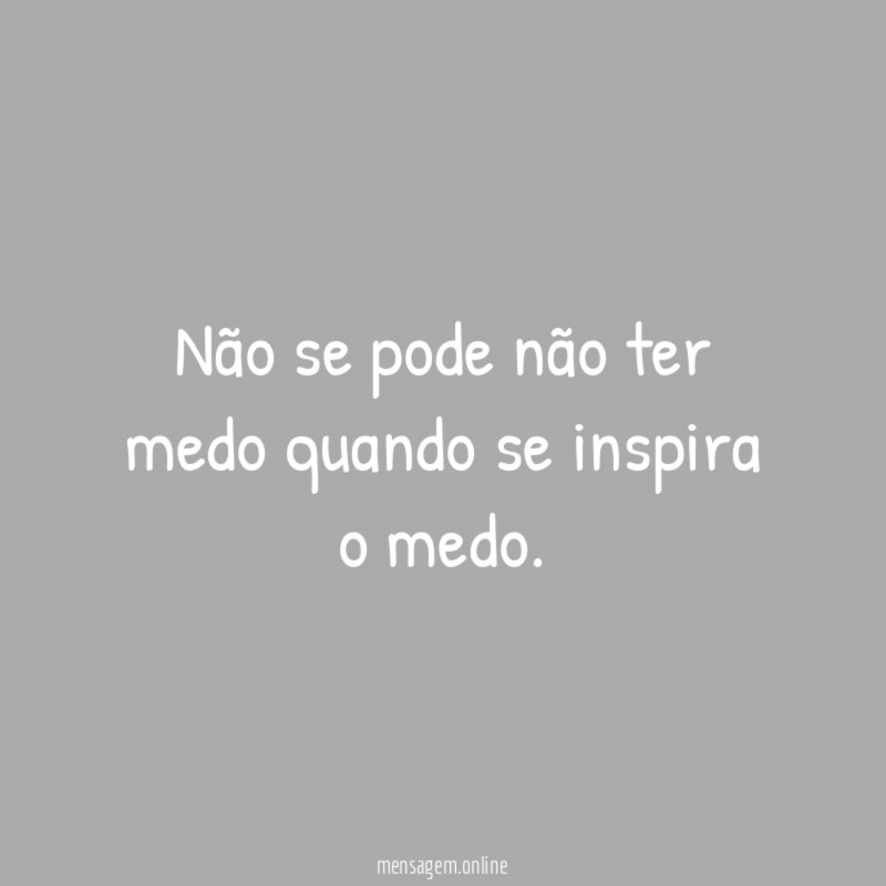 Não se pode não ter medo quando se