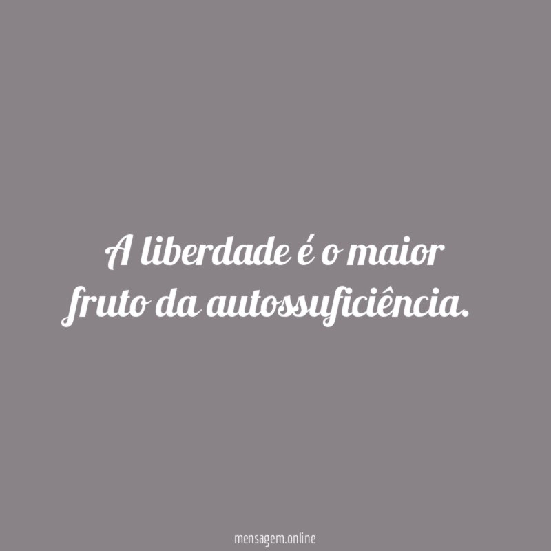 A liberdade é o maior fruto da autossuficiência