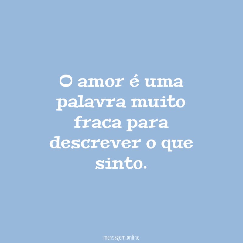 O amor é uma palavra muito fraca para descrever o que sinto
